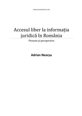 WWW.JURISPRUDENTA.ORG




Accesul liber la informația
   juridică în România
       Prezent și perspective




         Adrian Neacșu
 