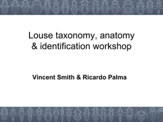 Louse taxonomy, anatomy & identification workshop Vincent Smith & Ricardo Palma 