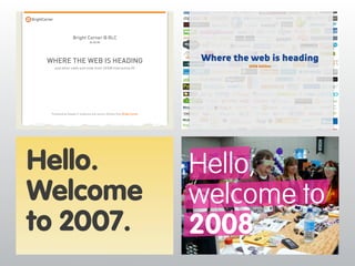 Bright Corner @ RLC
                                04 06 05




 WHERE THE WEB IS HEADING                                                  Where the web is heading
                                                                                    2006 Edition
    and other odds and ends from SXSW Interactive 05




  Presented by Stephen P. Anderson and Jeremy Johnson from Bright Corner




Hello.                                                                     Hello,
Welcome                                                                    welcome to
to 2007.                                                                   2008
 