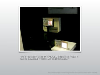 “the e-passport uses an AMOLED display so frugal it
can be powered wireless via an RFID reader”




                        http://www.slashgear.com/samsung-amoled-rﬁd-e-passport-video-demo-1947449/
 