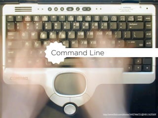 Command Line




           http://www.ﬂickr.com/photos/34427466731@N01/1629269/
 