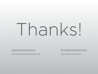 Thanks!
@jeremyjohnson                        @stephenjthomas
http://www.jeremyjohnsononline.com/   http://stephenthomas.com
 