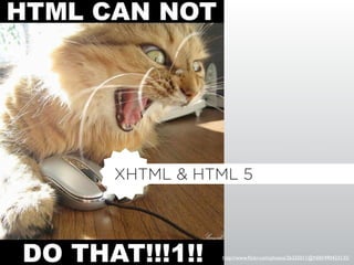 XHTML & HTML 5




          http://www.ﬂickr.com/photos/26325011@N00/490423135/
 