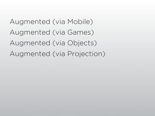 Augmented (via Mobile)
Augmented (via Games)
Augmented (via Objects)
Augmented (via Projection)
 