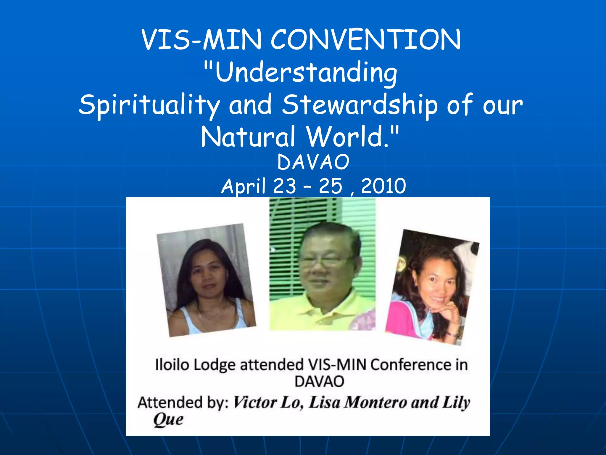VIS-MIN CONVENTION
"Understanding
Spirituality and Stewardship of our
Natural World."
DAVAO
April 23 – 25 , 2010
 