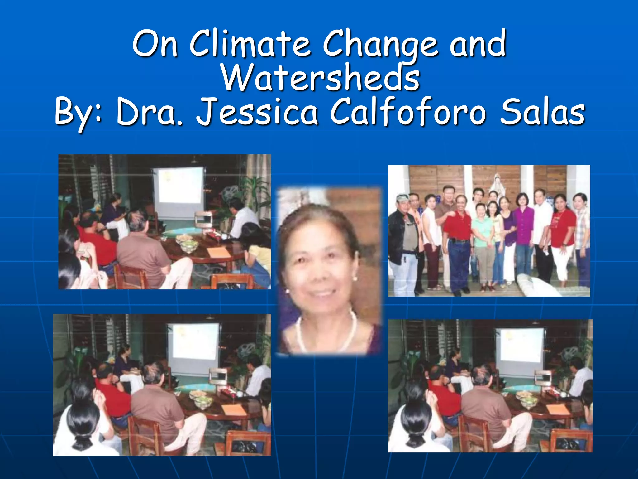 On Climate Change and
Watersheds
By: Dra. Jessica Calfoforo Salas
 