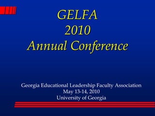 GELFA2010Annual Conference Georgia Educational Leadership Faculty Association May 13-14, 2010 University of Georgia 