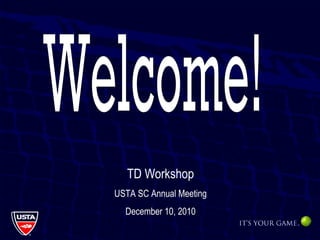 Welcome! TD Workshop USTA SC Annual Meeting December 10, 2010 