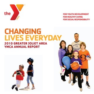 CHANGING
LIVES EVERYDAY
2010 GREATER JOLIET AREA
YMCA ANNUAL REPORT
 