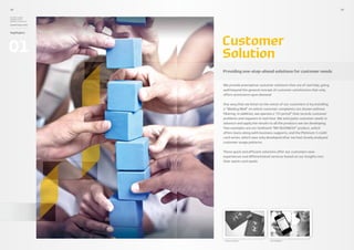18                                                                                            19

Hyundai Capital,
Hyundai Card 
Hyundai Commercial

Annual Report 2010



Highlights



                     Customer
01                   Solution
                     Providing one-step-ahead solutions for customer needs


                     We provide preemptive customer solutions that are of real help, going
                     well beyond the general concept of customer satisfaction that only
                     offers assistance upon demand.

                     One way that we listen to the voices of our customers is by installing
                     a “Wailing Wall” on which customer complaints are shown without
                     filtering. In addition, we operate a “CS portal” that records customer
                     problems and requests in real time. We anticipate customer needs in
                     advance and apply the results to all the products we are developing.
                     Two examples are our landmark “MY BUSINESS” product, which
                     offers loans along with business supports, and the Platinum 3 credit
                     card series, which was only developed after we had closely analyzed
                     customer usage patterns.

                     These quick and efficient solutions offer our customers new
                     experiences and differentiated services based on our insights into
                     their wants and needs.




                      Platinum3 Series              MY BUSINESS
 