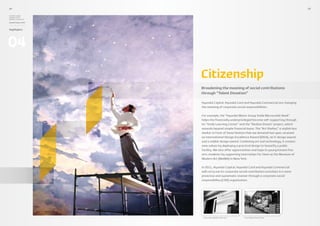 24                                                                                             25

Hyundai Capital,
Hyundai Card 
Hyundai Commercial

Annual Report 2010



Highlights




04

                     Citizenship
                     Broadening the meaning of social contributions
                     through “Talent Donation”

                     Hyundai Capital, Hyundai Card and Hyundai Commercial are changing
                     the meaning of corporate social responsibilities.

                     For example, the “Hyundai Motor Group Smile Microcredit Bank”
                     helps the financially underprivileged become self-supporting through
                     its “Smile Learning Center” and the “Realize Dream” project, which
                     extends beyond simple financial loans. The “Art Shelter,” a stylish bus
                     shelter in front of Seoul Station that we donated last year, received
                     an International Design Excellence Award (IDEA), an iF design award,
                     and a reddot design award. Combining art and technology, it creates
                     new values by deploying a practical design to beautify a public
                     facility. We also offer opportunities and hope to young Korean fine
                     arts students by supporting internships for them at the Museum of
                     Modern Art (MoMA) in New York.

                     In 2011, Hyundai Capital, Hyundai Card and Hyundai Commercial
                     will carry out its corporate social contribution activities in a more
                     proactive and systematic manner through a corporate social
                     responsibility (CSR) organization.




                      Internship at MoMA in New York   First “Realize Dream” Store
 