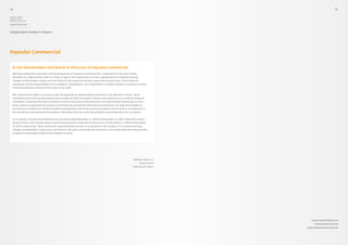 54                                                                                                                                                         55

Hyundai Capital,
Hyundai Card 
Hyundai Commercial

Annual Report 2010



Independent Auditor’s Report




Hyundai Commercial


  To the Shareholders and Board of Directors of Hyundai Commercial
  We have audited the statements of financial position of Hyundai Commercial (the “Company”) for the years ending
  December 31, 2009 and December 31, 2010, as well as the statements of income, appropriation of retained earnings,
  changes in shareholders’ equity and cash flows for the respective periods, expressed in Korean won. These financial
  statements are the responsibility of the Company’s management. Our responsibility is solely to express an opinion on these
  financial statements based on the results of our audit.


  We conducted our audit in accordance with the generally accepted auditing standards of the Republic of Korea. Those
  standards require that we plan and perform an audit of sufficient depth to obtain reasonable assurance that the financial
  statements as presented by the Company are free of any material misstatements. An audit includes examining, on a test
  basis, evidence supporting the amounts and disclosures presented in the financial statements. An audit also includes an
  assessment of significant estimates made by management and the accounting principles used, as well as an evaluation of
  the overall financial statement presentation. We believe that our audit has provided a reasonable basis for our opinion.


  In our opinion, the financial statements for the years ended December 31, 2009 and December 31, 2010, referred to above,
  present fairly, in all material respects, the financial position of Hyundai Commercial as of December 31, 2009 and December
  31, 2010, respectively. These statements representing the results of its operations, the changes in its retained earnings,
  changes in shareholders’ equity and cash flows for the years covered by the statement, are in conformity with the generally
  accepted accounting principles of the Republic of Korea.




                                                                                                                Deloitte Anjin LLC
                                                                                                                      Seoul, Korea
                                                                                                                February 24, 2011




                                                                                                                                        www.hyundaicapital.com
                                                                                                                                          www.hyundaicard.com
                                                                                                                                     www.hyundaicommercial.com
 