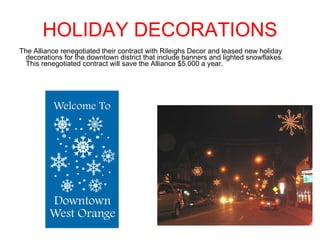 HOLIDAY DECORATIONS The Alliance renegotiated their contract with Rileighs Decor and leased new holiday decorations for the downtown district that include banners and lighted snowflakes.  This renegotiated contract will save the Alliance $5,000 a year. 