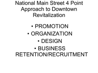 National Main Street 4 Point Approach to Downtown Revitalization PROMOTION ORGANIZATION DESIGN BUSINESS RETENTION/RECRUITMENT 