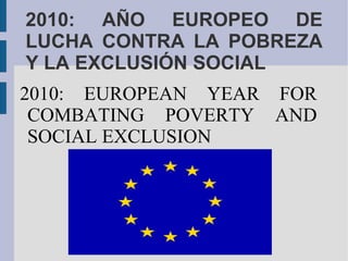 2010: AÑO EUROPEO DE LUCHA CONTRA LA POBREZA Y LA EXCLUSIÓN SOCIAL 2010: EUROPEAN YEAR FOR COMBATING POVERTY AND SOCIAL EXCLUSION 