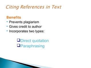 Benefits
 Prevents plagiarism
 Gives credit to author
 Incorporates two types:



      Direct quotation
      Paraphrasing
 