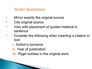     Mirror exactly the original source
    Cite original source
    Vary with placement of quoted material in
     sentence
    Consider the following when inserting a citation in
     text:
    i. Author’s surname
    ii. Year of publication
    iii. Page number in the original work.
 