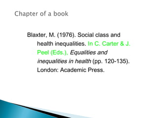Blaxter, M. (1976). Social class and
   health inequalities. In C. Carter & J.
   Peel (Eds.), Equalities and
   inequalities in health (pp. 120-135).
   London: Academic Press.
 