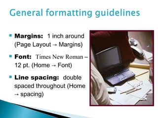    Margins: 1 inch around
    (Page Layout → Margins)
   Font: Times New Roman –
    12 pt. (Home → Font)
   Line spacing: double
    spaced throughout (Home
    → spacing)
 