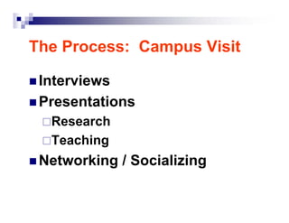 The Process: Campus Visit

 Interviews
 Presentations
  Research
  Teaching
 Networking / Socializing
 