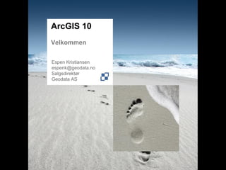 ArcGIS 10
Velkommen


Espen Kristiansen
espenk@geodata.no
Salgsdirektør
Geodata AS
 