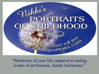 “Memories of your life captured as lasting
works of art become, family heirlooms.”
 