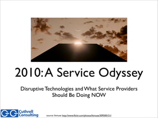2010:A Service Odyssey
Disruptive Technologies and What Service Providers
Should Be Doing NOW
source: litmuse http://www.ﬂickr.com/photos/litmuse/309500151/
 
