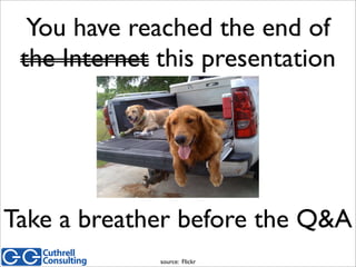 You have reached the end of
the Internet this presentation
source: Flickr
Take a breather before the Q&A
 