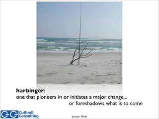 harbinger:
one that pioneers in or initiates a major change...
or foreshadows what is to come
source: Flickr
 
