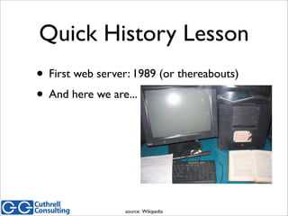 Quick History Lesson
• First web server: 1989 (or thereabouts)
• And here we are...
source: Wikipedia
 