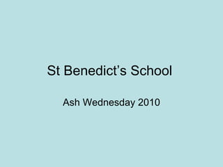 St Benedict’s School

  Ash Wednesday 2010
 