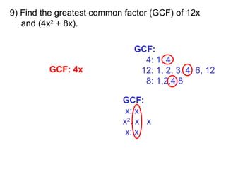 9) Find the greatest common factor (GCF) of 12x and (4x 2  + 8x). GCF: 4: 1, 4 12: 1, 2, 3, 4, 6, 12 8: 1,2,4,8 GCF: x: x  x 2 : x  x  x: x  GCF: 4x 