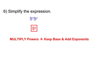 6) Simplify the expression. 5 7 5 2 5 9 MULTIPLY Powers    Keep Base & Add Exponents 