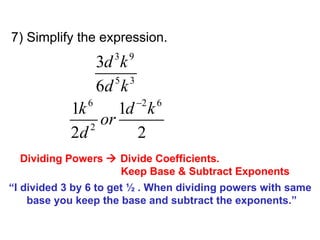 7) Simplify the expression. Dividing Powers    Divide Coefficients.    Keep Base & Subtract Exponents “ I divided 3 by 6 to get ½ . When dividing powers with same  base you keep the base and subtract the exponents.” 