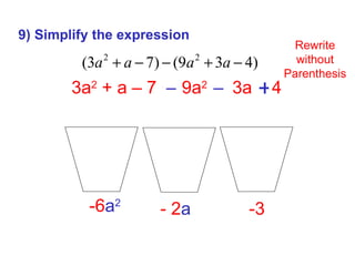 9) Simplify the expression 3a 2  + a – 7 +  9a 2  +  3a – 4 -3 -6 a 2 - 2 a Rewrite without Parenthesis + –  –  3a 2  +a – 7  - 9a 2  -3a +4 3a 2 -9a 2 +a -3a  - 7  +4 