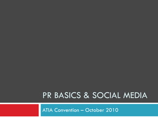 PR BASICS & SOCIAL MEDIA ATIA Convention – October 2010 