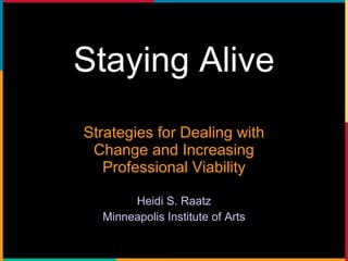 Staying Alive Strategies for Dealing with Change and Increasing Professional Viability Heidi S. Raatz Minneapolis Institute of Arts 