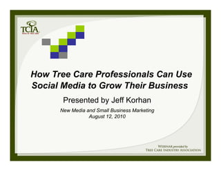How Tree Care Professionals Can Use
Social Media to Grow Their Business
       Presented by Jeff Korhan
      New Media and Small Business Marketing
                 August 12, 2010
 