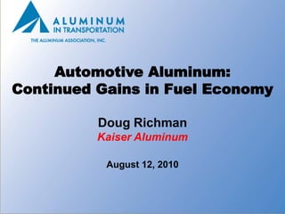 Automotive Aluminum:
Continued Gains in Fuel Economy

          Doug Richman
          Kaiser Aluminum

           August 12, 2010


                              1
 