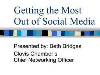 Getting the Most Out of Social Media Presented by: Beth Bridges Clovis Chamber’s Chief Networking Officer 
