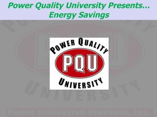 Power Quality University Presents… Energy Savings 