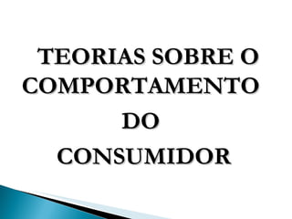 TEORIAS SOBRE O COMPORTAMENTO  DO  CONSUMIDOR 
