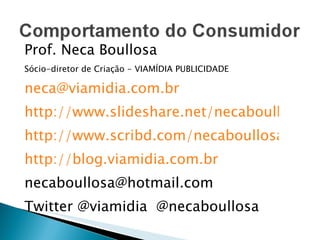 Prof. Neca Boullosa Sócio-diretor de Criação - VIAMÍDIA PUBLICIDADE [email_address] http://www.slideshare.net/necaboullosa http://www.scribd.com/necaboullosa http://blog.viamidia.com.br [email_address] Twitter @viamidia  @necaboullosa 