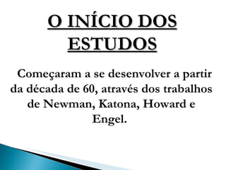 O INÍCIO DOS ESTUDOS Começaram a se desenvolver a partir da década de 60, através dos trabalhos de Newman, Katona, Howard e Engel.  