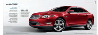 cars
                     aLL-NEW 2010
TaUrUs + sHo

                            We speak car.
                      We speak innovation.

                    Class-exclusive1 multi-contour
                   active MotiontM massaging front
                         seats2 help reduce fatigue                               all-new 3.5L EcoBoosttM V6
                                                                                  twin-turbocharged, direct-injection
                  radar technology can surround                                   gasoline engine delivers 365 hp,4
                you on all 4 sides: adaptive Cruise                               350 lb.-ft. of torque4 and up to
                  Control,2 Collision Warning with                                25 mpg hwy.3 – the performance
                 Brake Support,2 and BLiS® (Blind                                 of a V8 with the fuel economy of a
                   Spot information System)2 with                                 V6 – standard on taurus SHO
                                Cross traffic alert2

                      industry-first, Ford-exclusive
                    MyKeytM owner controls feature

                      Standard 3.5L Duratec® V6
               engine gives you 263 hp, 249 lb.-ft.
                    of torque, and up to 28 mpg 3




1
    Standard 5-Passenger Large Car class. 2 Optional. availability varies by model. See your dealer for details.
3
    2010 EPa-estimated 17 mpg city/25 hwy. for taurus SHO; 18 mpg city/28 hwy. for taurus with the 6-speed automatic transmission.
4
    Figures achieved using premium unleaded gasoline. Premium fuel is recommended for EcoBoost V6, but not required.                 taurus SHO   |   red Candy Metallic tinted Clearcoat   |   available Equipment
 
