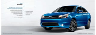 2010
                                                                                focUs

                              Up to 35 mpg hwy.1 and so much more
                          with plenty of Ford-exclusive technologies

                                          Class-exclusive 2 Ford SYNC®3 with 911 assisttM
                                              and new traffic, Directions and information
                                                                                                                               Focus quality can’t be beat by
                                                                                                                               Corolla, Civic or Sentra 4
                                                 Standard advancetrac® electronic stability
                                                       control with anti-lock Brake System
                                                                                                                               Your choice: 4-door sedan
                                                                                                                               or 2-door coupe
                                                         industry-first, Ford-exclusive MyKeytM
                                                                          owner controls feature

                                                             Class-exclusive 7-color-selectable
                                                                             ambient Lighting 3




1
    2009 EPa-estimated 24 mpg city/35 hwy. for Focus with 5-speed manual transmission. 2 Class is Compact Coupes and Sedans. 3 Optional. availability varies by model.
    See your dealer for details. 4 Based on rDa Group’s GQrS surveys conducted 2/09 and 5/09 of 2009 Ford and competitive model owners at 3 months of ownership.         Focus SES Sedan   |   Blue Flame Metallic   |   available Equipment
 