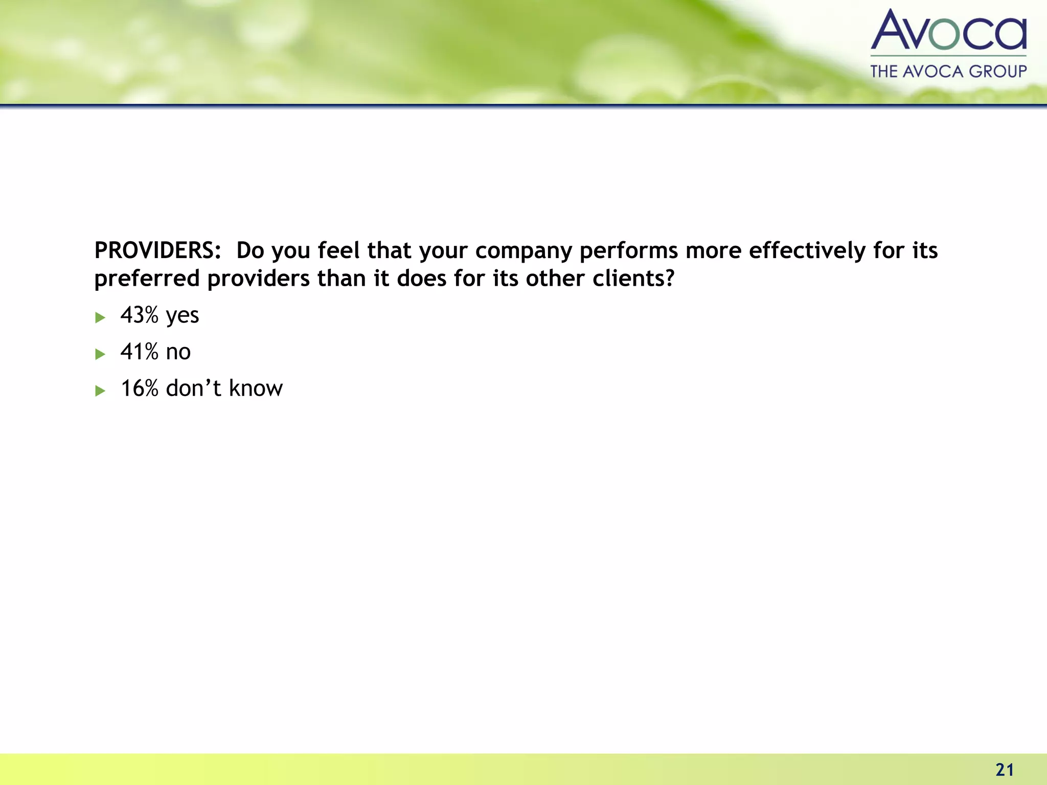 PROVIDERS: Do you feel that your company performs more effectively for its
preferred providers than it does for its other clients?
  43% yes
  41% no
  16% don’t know




                                                                             21
 