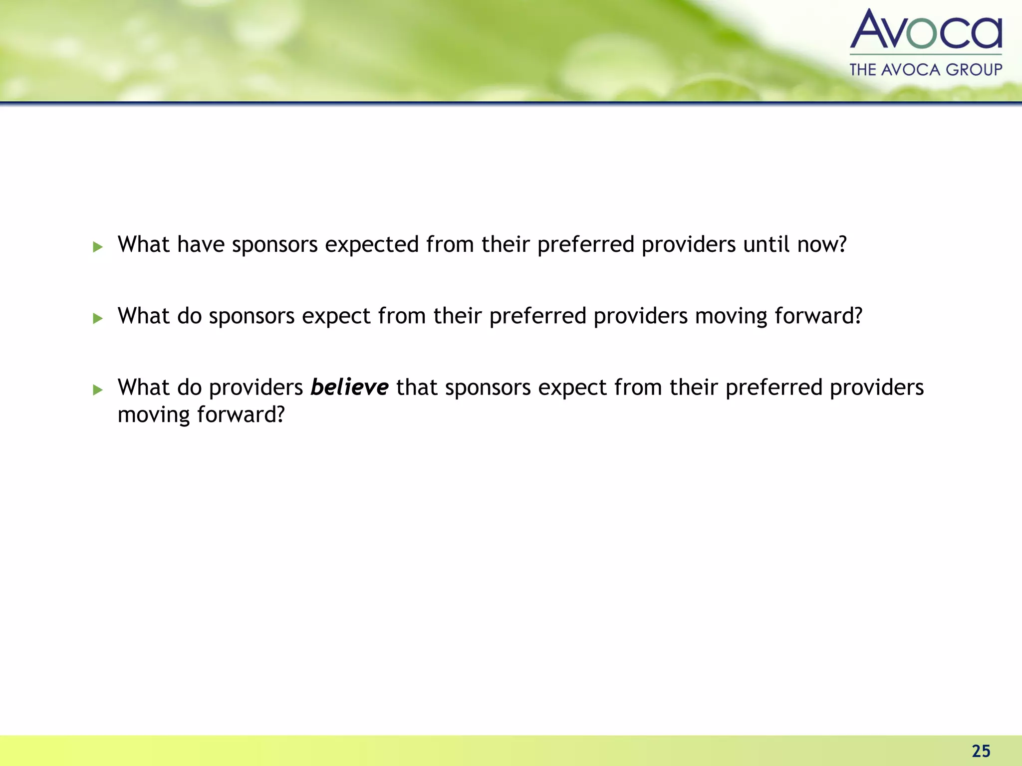 What have sponsors expected from their preferred providers until now?


What do sponsors expect from their preferred providers moving forward?


What do providers believe that sponsors expect from their preferred providers
moving forward?




                                                                                25
 