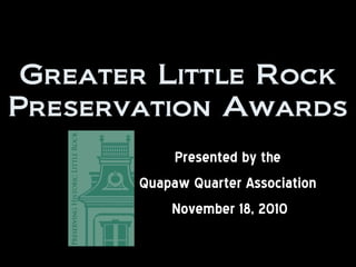 Greater Little Rock
Preservation Awards
Presented by the
Quapaw Quarter Association
November 18, 2010
 