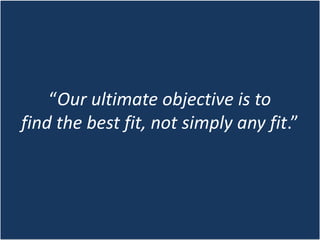 “Our ultimate objective is to 
find the best fit, not simply any fit.”
 